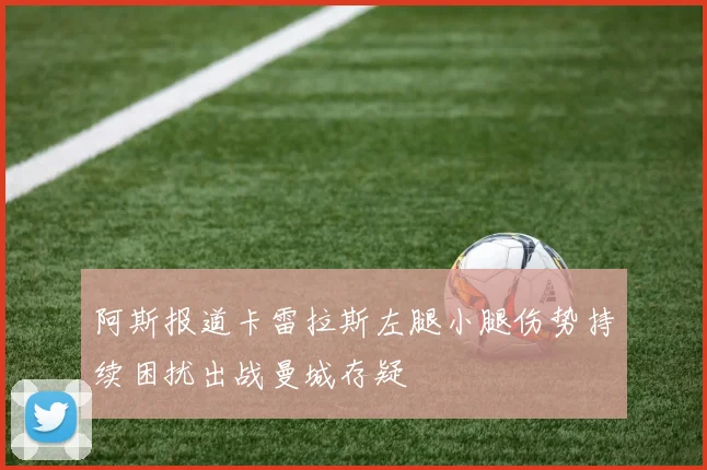 阿斯报道卡雷拉斯左腿小腿伤势持续困扰出战曼城存疑