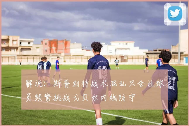 解说：斯普利特战术混乱只会让球员频繁挑战戈贝尔内线防守