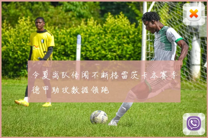 今夏离队传闻不断格雷茨卡本赛季德甲助攻数据领跑