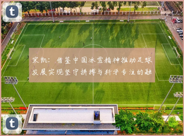 宋凯：借鉴中国冰雪精神推动足球发展实现坚守拼搏与科学专注的融合