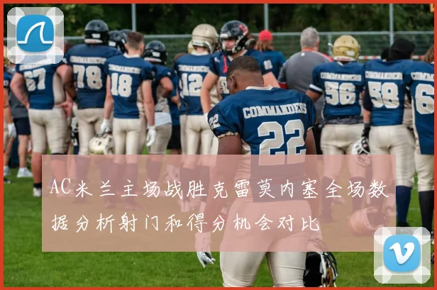 AC米兰主场战胜克雷莫内塞全场数据分析射门和得分机会对比