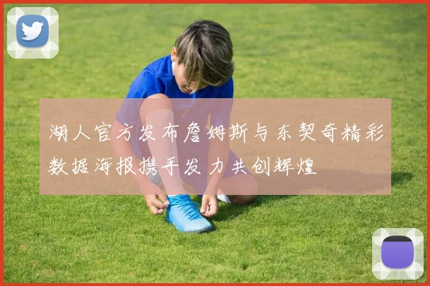 湖人官方发布詹姆斯与东契奇精彩数据海报携手发力共创辉煌