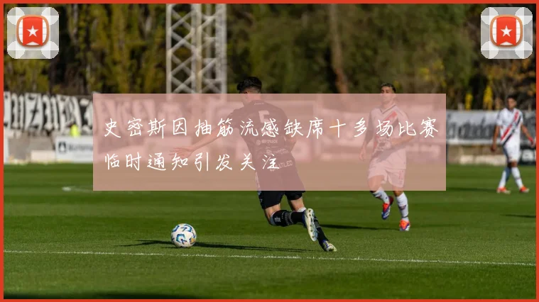 史密斯因抽筋流感缺席十多场比赛临时通知引发关注