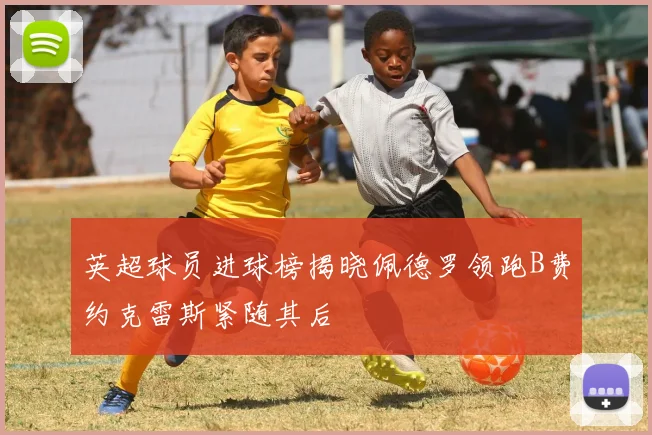 英超球员进球榜揭晓佩德罗领跑B费约克雷斯紧随其后