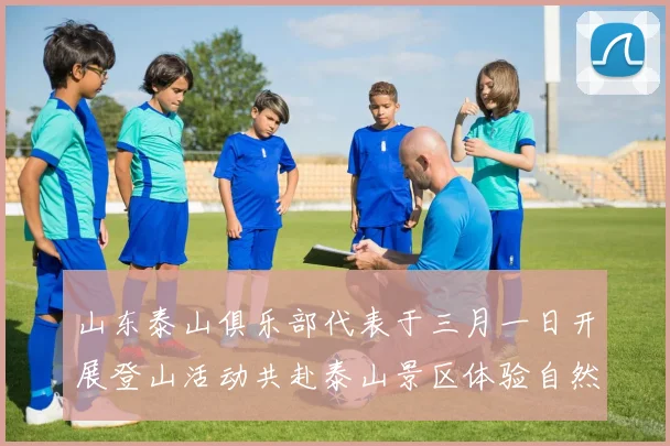 山东泰山俱乐部代表于三月一日开展登山活动共赴泰山景区体验自然之美