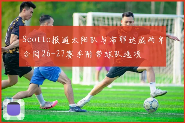 Scotto报道太阳队与布耶达成两年合同26-27赛季附带球队选项