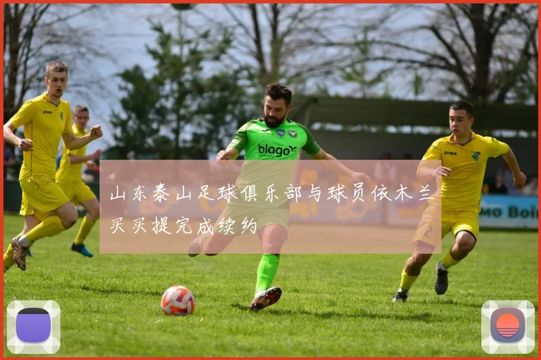 山东泰山足球俱乐部与球员依木兰买买提完成续约