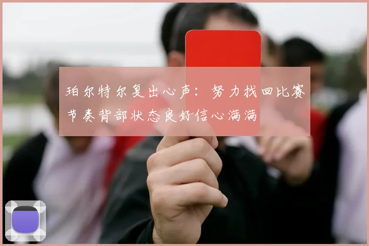 珀尔特尔复出心声：努力找回比赛节奏背部状态良好信心满满