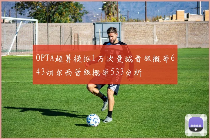 OPTA超算模拟1万次曼城晋级概率643切尔西晋级概率533分析