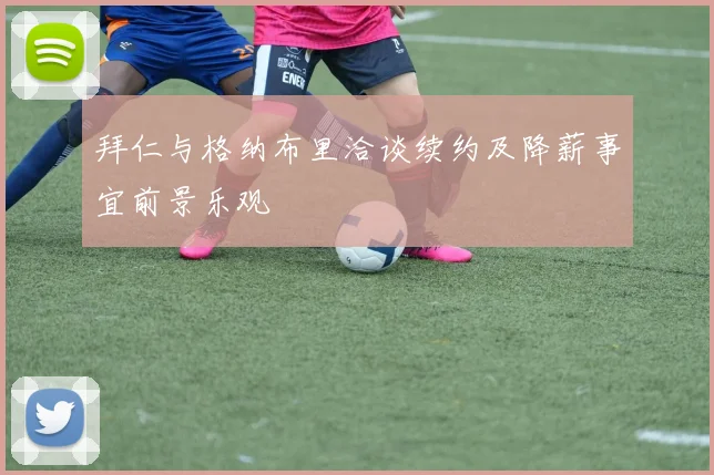 拜仁与格纳布里洽谈续约及降薪事宜前景乐观