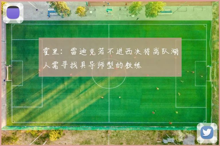 霍里：雷迪克若不进西决将离队湖人需寻找具导师型的教练